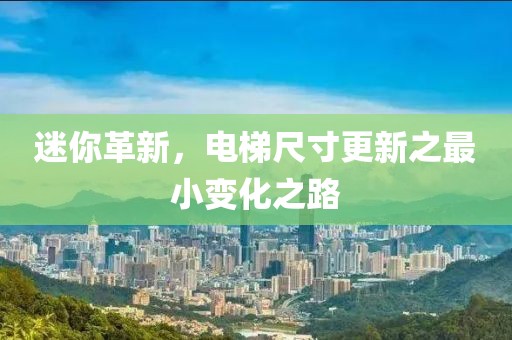 迷你革新，电梯尺寸更新之最小变化之路