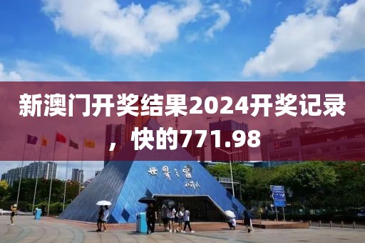 新澳门开奖结果2024开奖记录，快的771.98