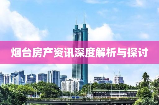 烟台房产资讯深度解析与探讨