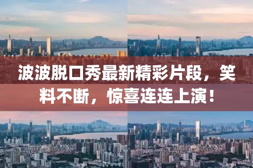 波波脱口秀最新精彩片段，笑料不断，惊喜连连上演！