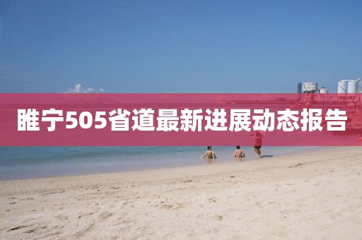 睢宁505省道最新进展动态报告