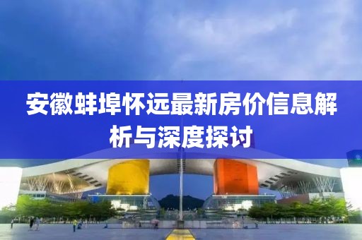 安徽蚌埠怀远最新房价信息解析与深度探讨
