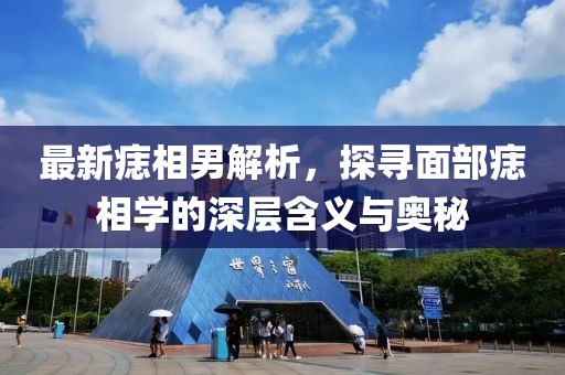 最新痣相男解析，探寻面部痣相学的深层含义与奥秘