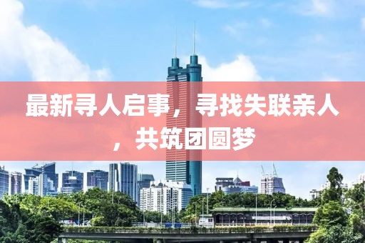 最新寻人启事，寻找失联亲人，共筑团圆梦