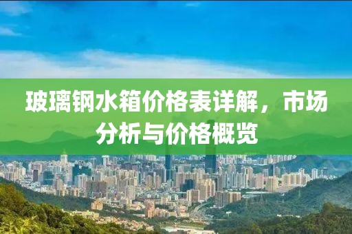 玻璃钢水箱价格表详解，市场分析与价格概览