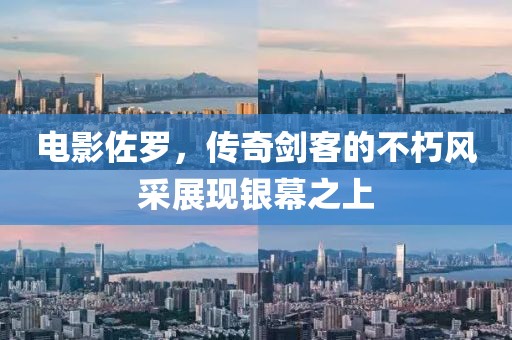 电影佐罗，传奇剑客的不朽风采展现银幕之上
