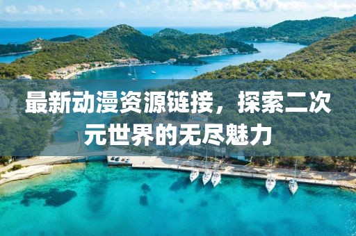 最新动漫资源链接，探索二次元世界的无尽魅力