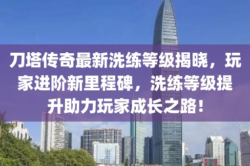 刀塔传奇最新洗练等级揭晓，玩家进阶新里程碑，洗练等级提升助力玩家成长之路！