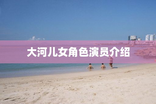 大河儿女角色演员介绍