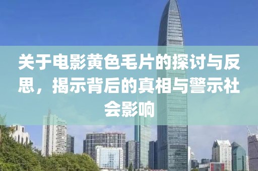 关于电影黄色毛片的探讨与反思，揭示背后的真相与警示社会影响