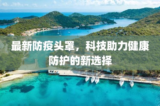 最新防疫头罩，科技助力健康防护的新选择