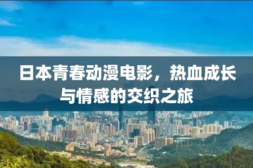 日本青春动漫电影，热血成长与情感的交织之旅