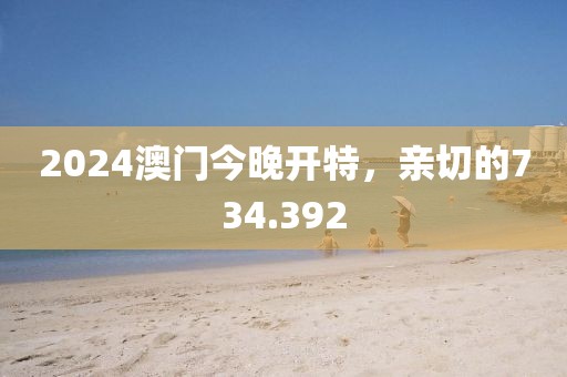 2024澳门今晚开特，亲切的734.392