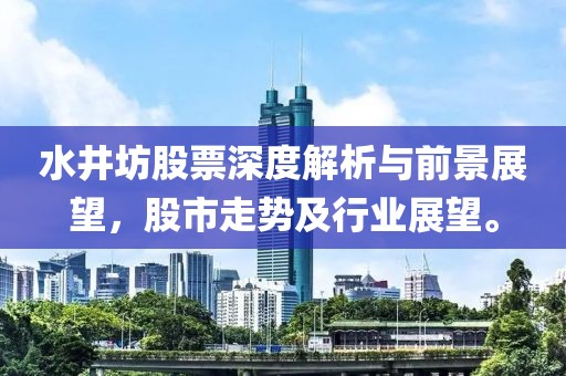 水井坊股票深度解析与前景展望，股市走势及行业展望。