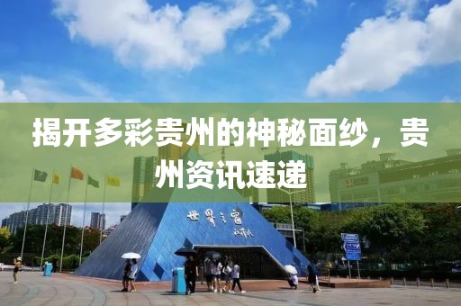 揭开多彩贵州的神秘面纱，贵州资讯速递