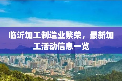 临沂加工制造业繁荣，最新加工活动信息一览