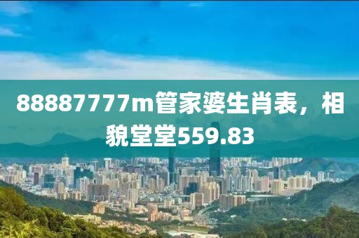 88887777m管家婆生肖表，相貌堂堂559.83