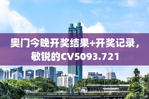 奥门今晚开奖结果+开奖记录，敏锐的CV5093.721