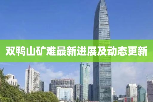 双鸭山矿难最新进展及动态更新