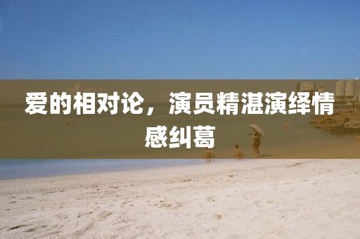 爱的相对论，演员精湛演绎情感纠葛