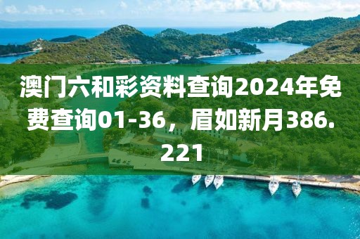 澳门六和彩资料查询2024年免费查询01-36，眉如新月386.221
