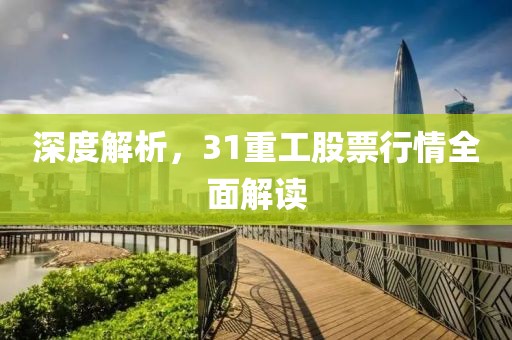 深度解析，31重工股票行情全面解读