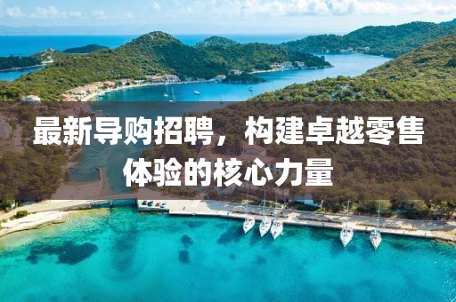 最新导购招聘，构建卓越零售体验的核心力量
