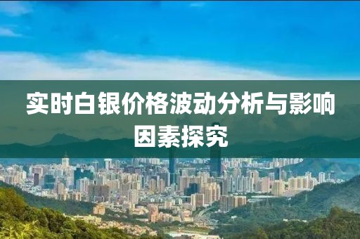 实时白银价格波动分析与影响因素探究