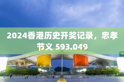 2024香港历史开奖记录，忠孝节义 593.049