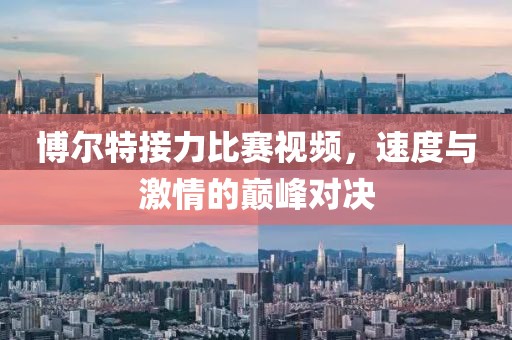 博尔特接力比赛视频，速度与激情的巅峰对决