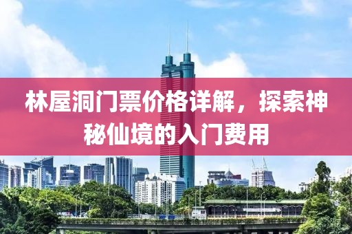 林屋洞门票价格详解，探索神秘仙境的入门费用