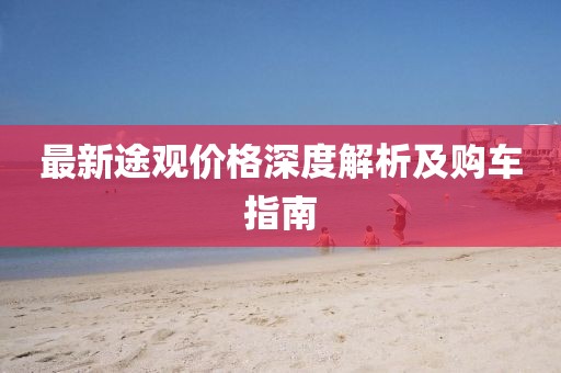 最新途观价格深度解析及购车指南