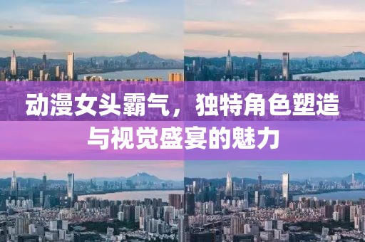 动漫女头霸气，独特角色塑造与视觉盛宴的魅力
