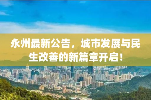永州最新公告，城市发展与民生改善的新篇章开启！