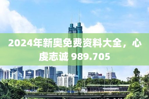 2024年新奥免费资料大全，心虔志诚 989.705