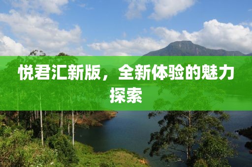 悦君汇新版，全新体验的魅力探索