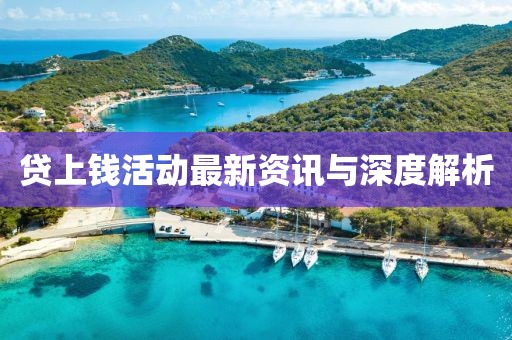 贷上钱活动最新资讯与深度解析