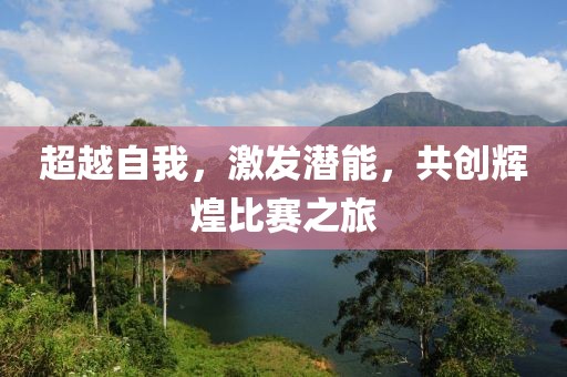 超越自我，激发潜能，共创辉煌比赛之旅