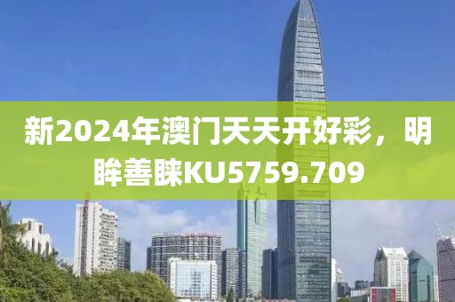 新2024年澳门天天开好彩，明眸善睐KU5759.709