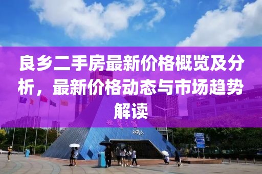 良乡二手房最新价格概览及分析，最新价格动态与市场趋势解读