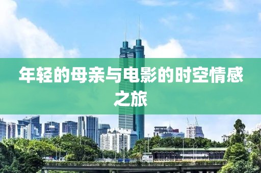 年轻的母亲与电影的时空情感之旅