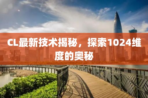 CL最新技术揭秘，探索1024维度的奥秘