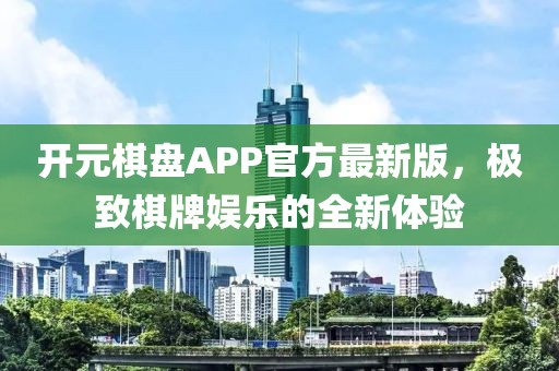 开元棋盘APP官方最新版，极致棋牌娱乐的全新体验