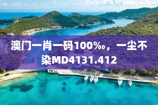 澳门一肖一码100‰，一尘不染MD4131.412