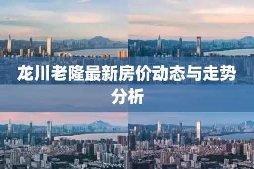 龙川老隆最新房价动态与走势分析