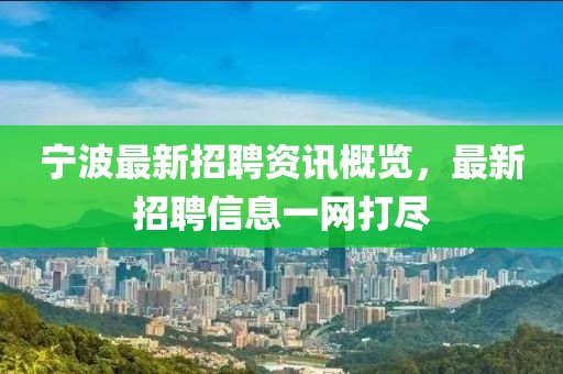 宁波最新招聘资讯概览，最新招聘信息一网打尽