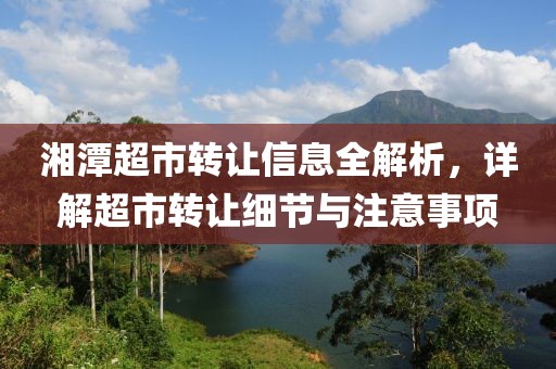 湘潭超市转让信息全解析，详解超市转让细节与注意事项