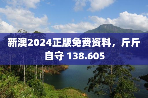 新澳2024正版免费资料，斤斤自守 138.605