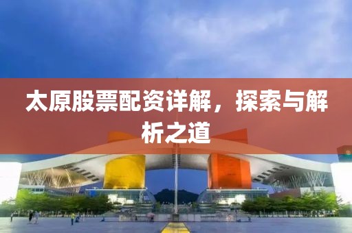 太原股票配资详解，探索与解析之道