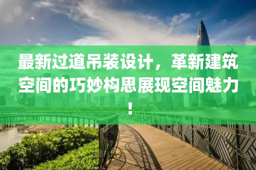 最新过道吊装设计，革新建筑空间的巧妙构思展现空间魅力！